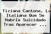 Ver tiziana cantone la italiana que se habria suicidado tras aparecer <b>Tiziana Cantone</b>, La Italiana Que Se Habría Suicidado Tras Aparecer ...