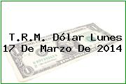 TRM Dólar Colombia, Lunes 17 de Marzo de 2014