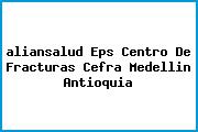 Ver aliansalud eps centro de fracturas cefra medellin antioquia <i>aliansalud Eps Centro De Fracturas Cefra Medellin Antioquia</i>