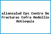 <i>aliansalud Eps Centro De Fracturas Cefra Medellin Antioquia</i>