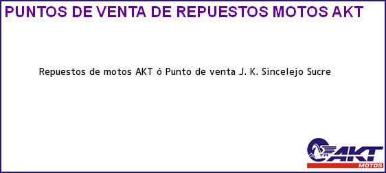 Teléfono, Dirección y otros datos de contacto para repuestos de motos AKT ó Punto de venta J. K., Sincelejo, Sucre, Colombia