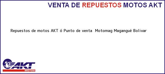 Teléfono, Dirección y otros datos de contacto para repuestos de motos AKT ó Punto de venta  Motomag, Magangué, Bolivar, Colombia