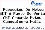 Repuestos De Motos AKT ó Punto De Venta AKT Armando Motos Campoalegre Huila