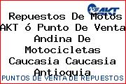 Repuestos De Motos AKT ó Punto De Venta Andina De Motocicletas Caucasia Caucasia Antioquia
