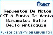 Repuestos De Motos AKT ó Punto De Venta Banamotos Bello Bello Antioquia