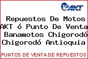 Repuestos De Motos AKT ó Punto De Venta  Banamotos Chigorodó Chigorodó Antioquia