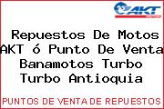 Repuestos De Motos AKT ó Punto De Venta Banamotos Turbo Turbo Antioquia