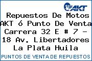 Repuestos De Motos AKT ó Punto De Venta Carrera 32 E # 7 - 18 Av. Libertadores La Plata Huila