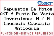 Repuestos De Motos AKT ó Punto De Venta Inversiones M Y M Caucasia Caucasia Antioquia