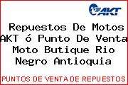 Repuestos De Motos AKT ó Punto De Venta Moto Butique Rio Negro Antioquia
