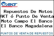 Repuestos De Motos AKT ó Punto De Venta Moto Campo El Banco El Banco Magadalena