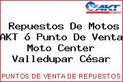 Repuestos De Motos AKT ó Punto De Venta Moto Center Valledupar César
