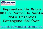 Repuestos De Motos AKT ó Punto De Venta  Moto Oriental Cartagena Bolívar
