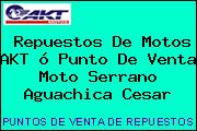 Repuestos De Motos AKT ó Punto De Venta Moto Serrano Aguachica Cesar