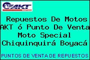 Repuestos De Motos AKT ó Punto De Venta Moto Special Chiquinquirá Boyacá