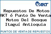 Repuestos De Motos AKT ó Punto De Venta  Motos Del Bosque Itaguí Antioquia