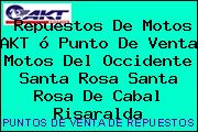 Repuestos De Motos AKT ó Punto De Venta Motos Del Occidente Santa Rosa Santa Rosa De Cabal Risaralda