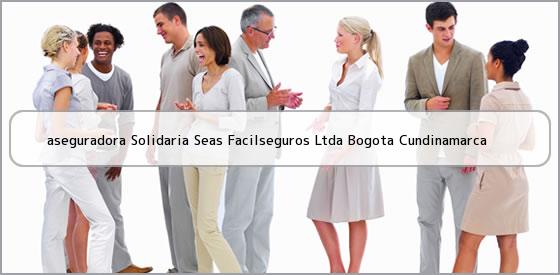 <b>aseguradora Solidaria Seas Facilseguros Ltda Bogota Cundinamarca</b>