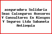 Ver aseguradora solidaria seas caiseguros asesores y consultores en riesgos y seguros ltda sabaneta antioquia <i>aseguradora Solidaria Seas Caiseguros Asesores Y Consultores En Riesgos Y Seguros Ltda Sabaneta Antioquia</i>