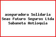 Ver aseguradora solidaria seas futuro seguros ltda sabaneta antioquia <i>aseguradora Solidaria Seas Futuro Seguros Ltda Sabaneta Antioquia</i>