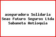 <i>aseguradora Solidaria Seas Futuro Seguros Ltda Sabaneta Antioquia</i>