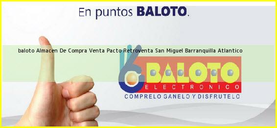 <b>baloto Almacen De Compra Venta Pacto Retroventa San Miguel</b> Barranquilla Atlantico