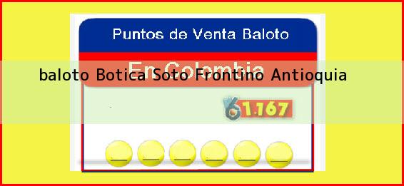 <b>baloto Botica Soto</b> Frontino Antioquia
