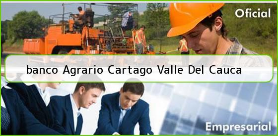 Ver banco agrario cartago valle del cauca <b>banco Agrario Cartago Valle Del Cauca</b>