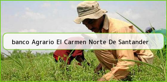 <b>banco Agrario El Carmen Norte De Santander</b>