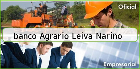Ver banco agrario leiva narino <b>banco Agrario Leiva Narino</b>