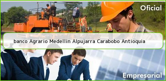 <b>banco Agrario Medellin Alpujarra Carabobo Antioquia</b>