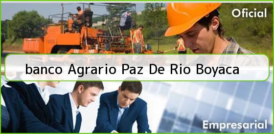 <b>banco Agrario Paz De Rio Boyaca</b>