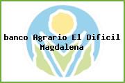 Ver banco agrario el dificil magdalena <i>banco Agrario El Dificil Magdalena</i>