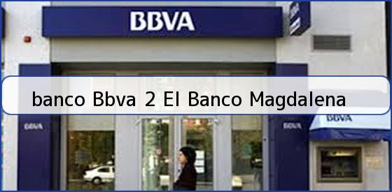 <b>banco Bbva 2 El Banco Magdalena</b>