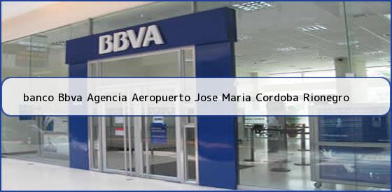 <b>banco Bbva Agencia Aeropuerto Jose Maria Cordoba Rionegro</b>