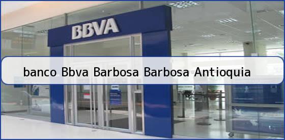 <b>banco Bbva Barbosa Barbosa Antioquia</b>