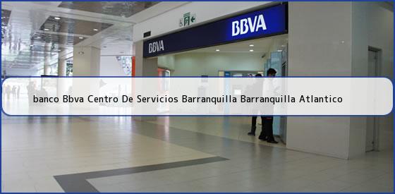 <b>banco Bbva Centro De Servicios Barranquilla Barranquilla Atlantico</b>