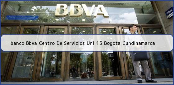 <b>banco Bbva Centro De Servicios Uni 15 Bogota Cundinamarca</b>