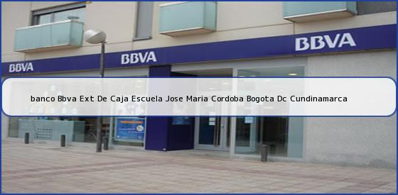 <b>banco Bbva Ext De Caja Escuela Jose Maria Cordoba Bogota Dc Cundinamarca</b>