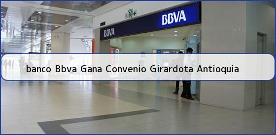 <b>banco Bbva Gana Convenio Girardota Antioquia</b>