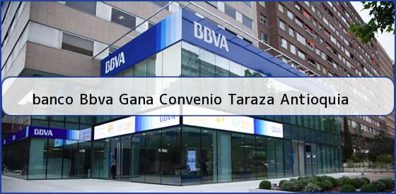 <b>banco Bbva Gana Convenio Taraza Antioquia</b>