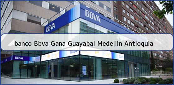 <b>banco Bbva Gana Guayabal Medellin Antioquia</b>