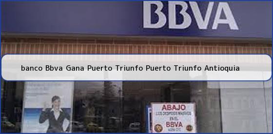<b>banco Bbva Gana Puerto Triunfo Puerto Triunfo Antioquia</b>