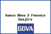 <i>banco Bbva 2 Fonseca Guajira</i>