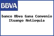 <i>banco Bbva Gana Convenio Ituango Antioquia</i>