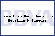 <i>banco Bbva Gana Santander Medellin Antioquia</i>