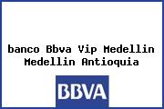 Ver banco bbva vip medellin medellin antioquia <i>banco Bbva Vip Medellin Medellin Antioquia</i>
