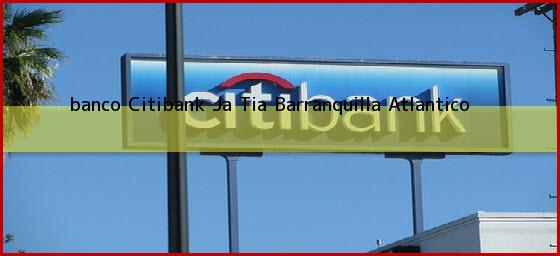 Ver banco citibank ja tia barranquilla atlantico <b>banco Citibank Ja Tia</b> Barranquilla Atlantico