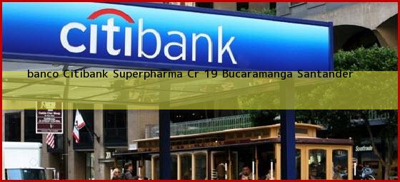 <b>banco Citibank Superpharma Cr 19</b> Bucaramanga Santander