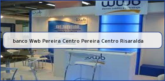 <b>banco Wwb Pereira Centro Pereira Centro Risaralda</b>